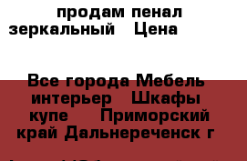 продам пенал зеркальный › Цена ­ 1 500 - Все города Мебель, интерьер » Шкафы, купе   . Приморский край,Дальнереченск г.